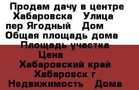 Продам дачу в центре Хабаровска › Улица ­ пер Ягодный › Дом ­ 60 › Общая площадь дома ­ 20 › Площадь участка ­ 700 › Цена ­ 700 000 - Хабаровский край, Хабаровск г. Недвижимость » Дома, коттеджи, дачи продажа   . Хабаровский край,Хабаровск г.